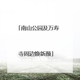 南山公园及万寿寺周边焕新颜