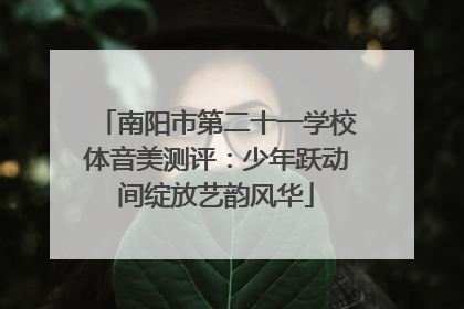 南阳市第二十一学校体音美测评：少年跃动间绽放艺韵风华