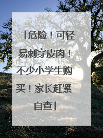 危险！可轻易刺穿皮肉！不少小学生购买！家长赶紧自查