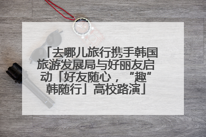 去哪儿旅行携手韩国旅游发展局与好丽友启动「好友随心，“趣”韩随行」高校路演