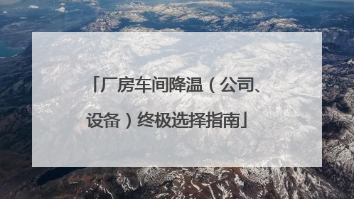 厂房车间降温（公司、设备）终极选择指南