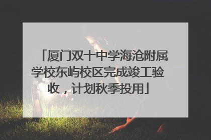 厦门双十中学海沧附属学校东屿校区完成竣工验收，计划秋季投用