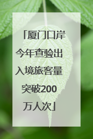 厦门口岸今年查验出入境旅客量突破200万人次