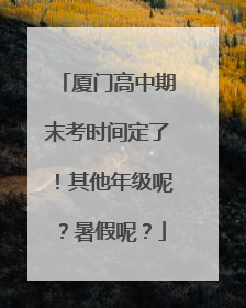 厦门高中期末考时间定了！其他年级呢？暑假呢？