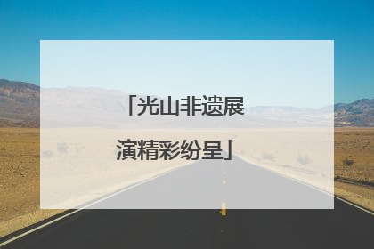 光山非遗展演精彩纷呈