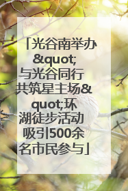 光谷南举办"与光谷同行 共筑星主场"环湖徒步活动 吸引500余名市民参与