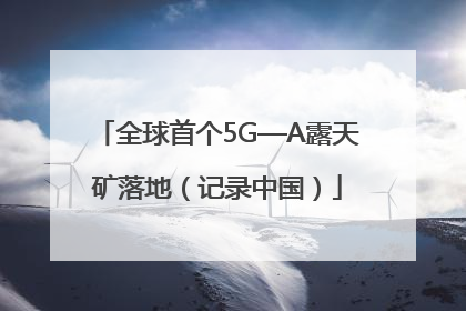 全球首个5G—A露天矿落地（记录中国）