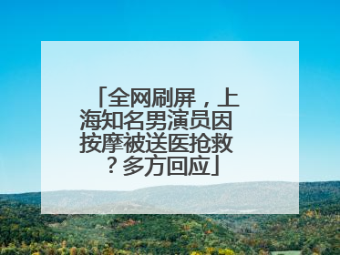 全网刷屏，上海知名男演员因按摩被送医抢救？多方回应