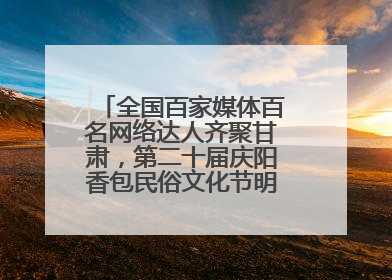 全国百家媒体百名网络达人齐聚甘肃，第二十届庆阳香包民俗文化节明日启幕→