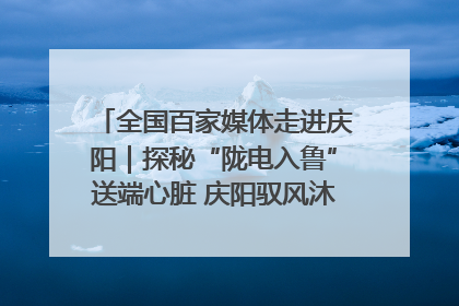 全国百家媒体走进庆阳｜探秘“陇电入鲁”送端心脏 庆阳驭风沐光点亮齐鲁万家