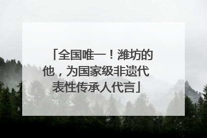 全国唯一！潍坊的他，为国家级非遗代表性传承人代言