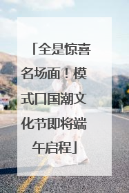 全是惊喜名场面！模式口国潮文化节即将端午启程