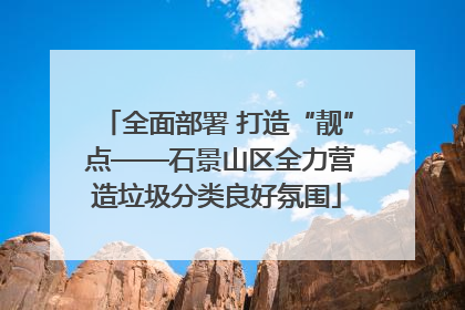全面部署 打造“靓” 点——石景山区全力营造垃圾分类良好氛围
