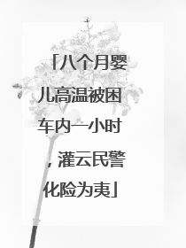 八个月婴儿高温被困车内一小时，灌云民警化险为夷