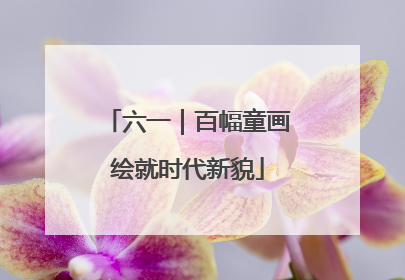 六一｜百幅童画绘就时代新貌
