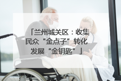 兰州城关区：收集民众“金点子”转化发展“金钥匙”