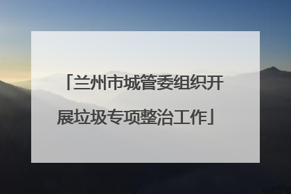兰州市城管委组织开展垃圾专项整治工作