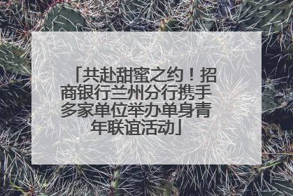 共赴甜蜜之约！招商银行兰州分行携手多家单位举办单身青年联谊活动