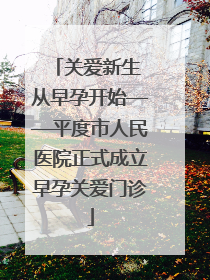 关爱新生 从早孕开始——平度市人民医院正式成立早孕关爱门诊