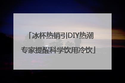 冰杯热销引DIY热潮 专家提醒科学饮用冷饮