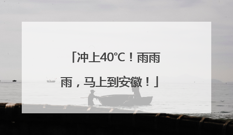 冲上40℃！雨雨雨，马上到安徽！