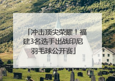 冲击顶尖荣耀！福建3名选手出战印尼羽毛球公开赛