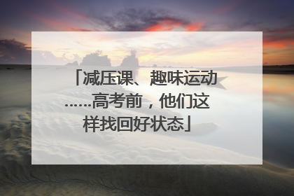 减压课、趣味运动……高考前，他们这样找回好状态