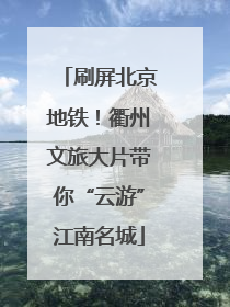 刷屏北京地铁！衢州文旅大片带你“云游”江南名城