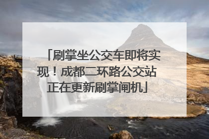 刷掌坐公交车即将实现！成都二环路公交站正在更新刷掌闸机
