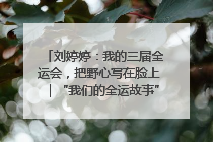 刘婷婷：我的三届全运会，把野心写在脸上｜“我们的全运故事”全民征文大赛