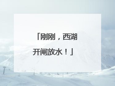 刚刚，西湖开闸放水！