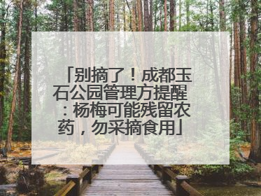 别摘了！成都玉石公园管理方提醒：杨梅可能残留农药，勿采摘食用