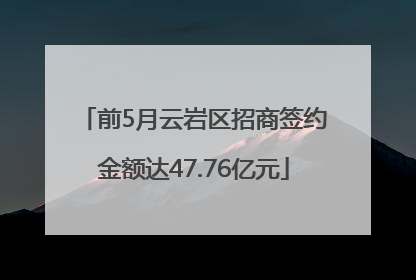 前5月云岩区招商签约金额达47.76亿元