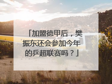 加盟德甲后，樊振东还会参加今年的乒超联赛吗？