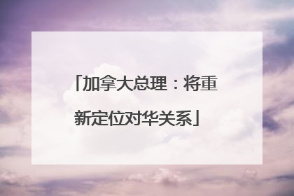 加拿大总理：将重新定位对华关系