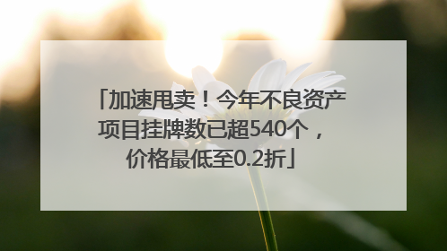 加速甩卖！今年不良资产项目挂牌数已超540个，价格最低至0.2折