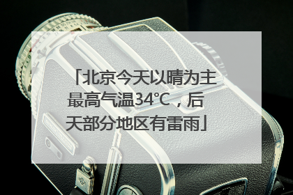 北京今天以晴为主最高气温34℃，后天部分地区有雷雨
