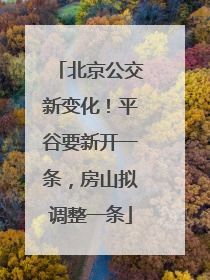 北京公交新变化！平谷要新开一条，房山拟调整一条