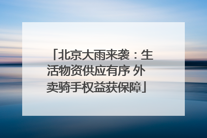 北京大雨来袭：生活物资供应有序 外卖骑手权益获保障