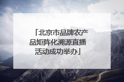 北京市品牌农产品矩阵化溯源直播活动成功举办
