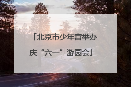 北京市少年宫举办庆“六一”游园会