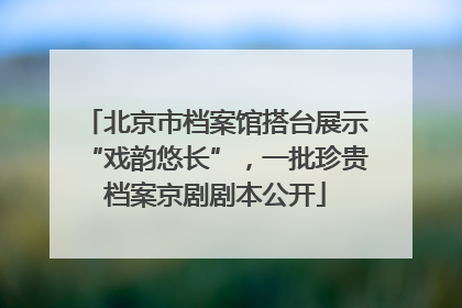 北京市档案馆搭台展示“戏韵悠长”，一批珍贵档案京剧剧本公开