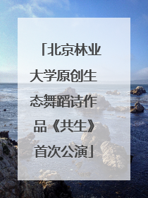 北京林业大学原创生态舞蹈诗作品《共生》首次公演