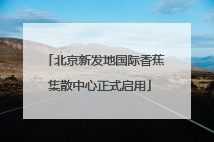 北京新发地国际香蕉集散中心正式启用