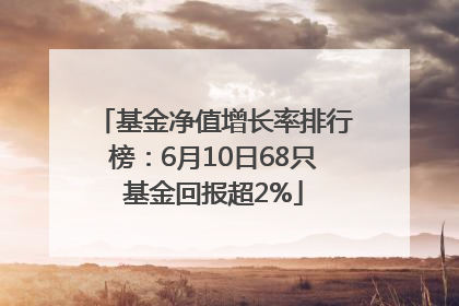 基金净值增长率排行榜：6月10日68只基金回报超2%