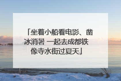 坐着小船看电影、凿冰消暑 一起去成都铁像寺水街过夏天