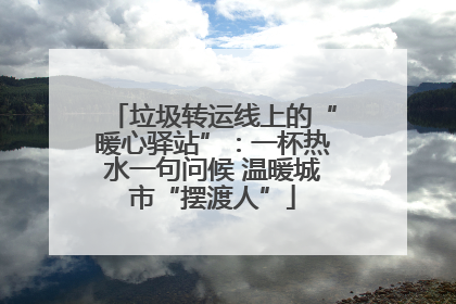 垃圾转运线上的“暖心驿站”：一杯热水一句问候 温暖城市“摆渡人”