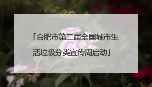 合肥市第三届全国城市生活垃圾分类宣传周启动