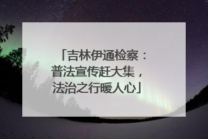 吉林伊通检察：普法宣传赶大集，法治之行暖人心