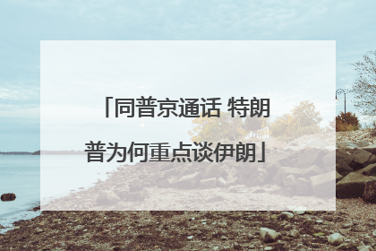 同普京通话 特朗普为何重点谈伊朗